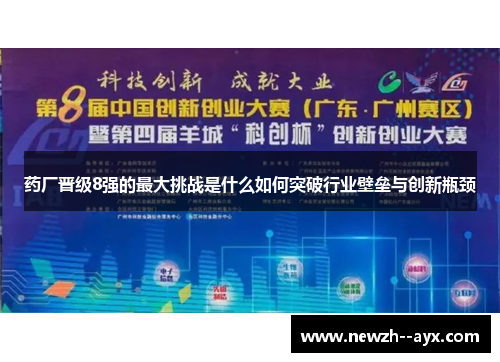 药厂晋级8强的最大挑战是什么如何突破行业壁垒与创新瓶颈
