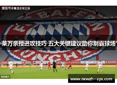 莱万亲授进攻技巧 五大关键建议助你制霸球场