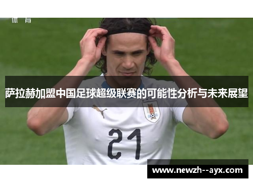 萨拉赫加盟中国足球超级联赛的可能性分析与未来展望