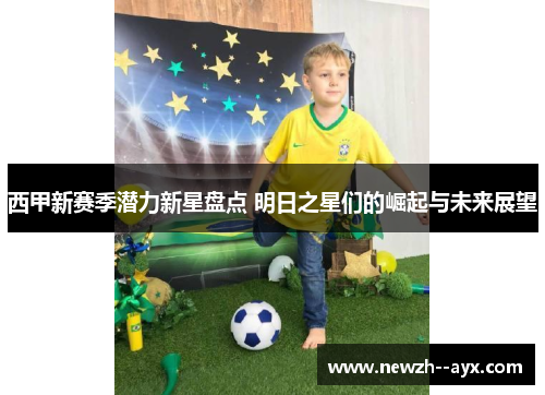 西甲新赛季潜力新星盘点 明日之星们的崛起与未来展望
