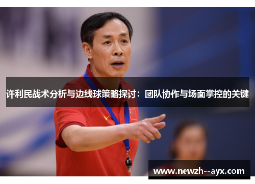 许利民战术分析与边线球策略探讨：团队协作与场面掌控的关键