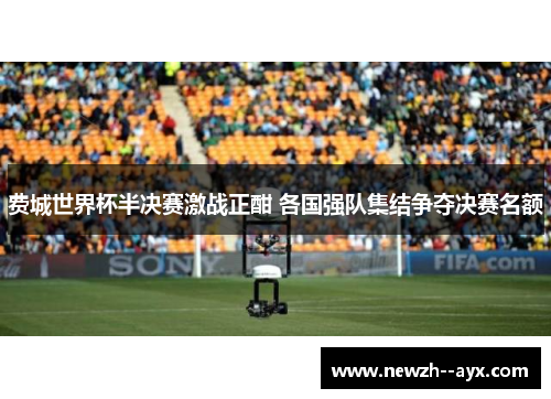 费城世界杯半决赛激战正酣 各国强队集结争夺决赛名额