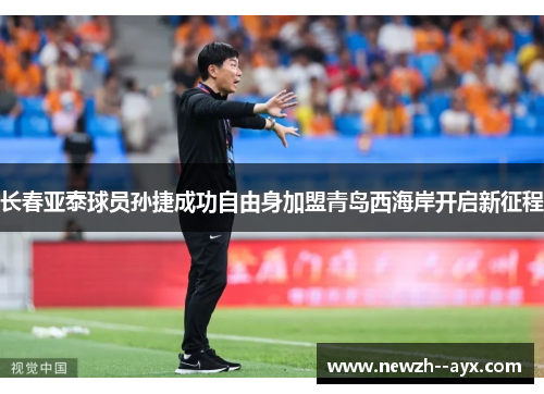 长春亚泰球员孙捷成功自由身加盟青岛西海岸开启新征程