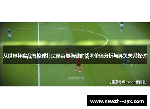 从世界杯实战看控球打法是否更稳健的战术价值分析与胜负关系探讨