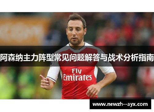 阿森纳主力阵型常见问题解答与战术分析指南