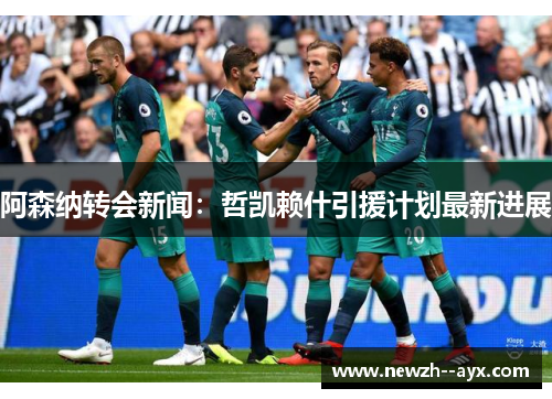 阿森纳转会新闻：哲凯赖什引援计划最新进展