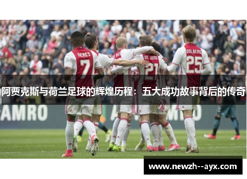 阿贾克斯与荷兰足球的辉煌历程：五大成功故事背后的传奇