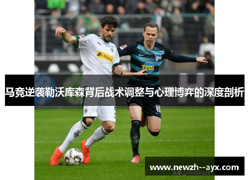 马竞逆袭勒沃库森背后战术调整与心理博弈的深度剖析