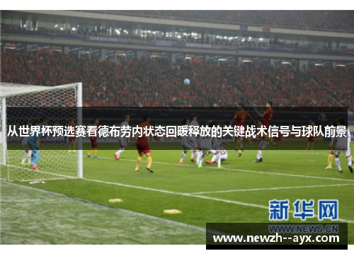 从世界杯预选赛看德布劳内状态回暖释放的关键战术信号与球队前景