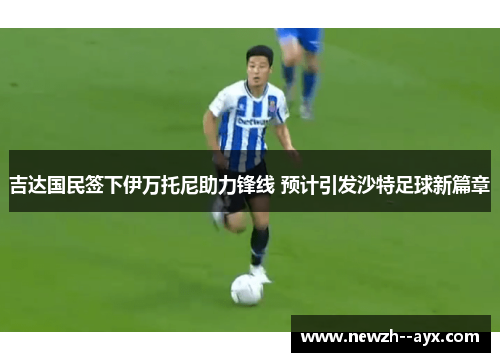 吉达国民签下伊万托尼助力锋线 预计引发沙特足球新篇章