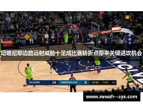 塔维尼耶边路远射威胁十足成比赛转折点带来关键进攻机会