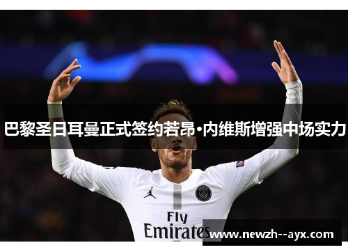 巴黎圣日耳曼正式签约若昂·内维斯增强中场实力