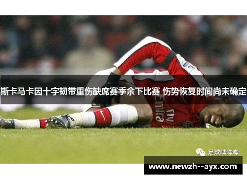 斯卡马卡因十字韧带重伤缺席赛季余下比赛 伤势恢复时间尚未确定