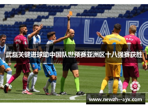 武磊关键进球助中国队世预赛亚洲区十八强赛获胜