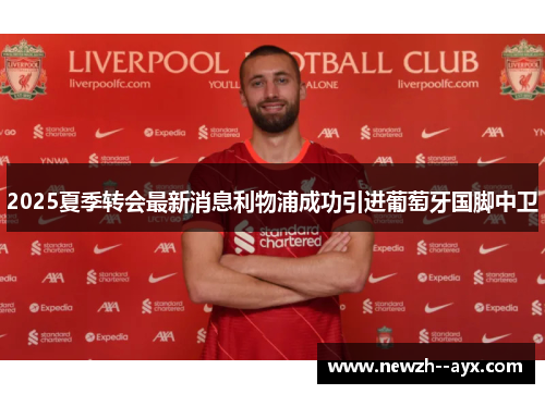 2025夏季转会最新消息利物浦成功引进葡萄牙国脚中卫