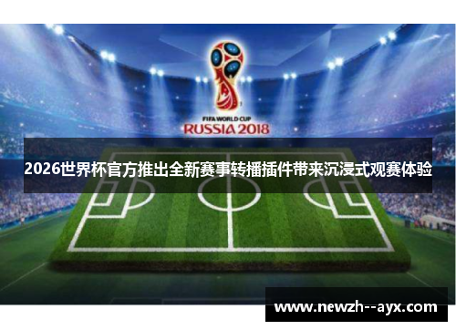 2026世界杯官方推出全新赛事转播插件带来沉浸式观赛体验