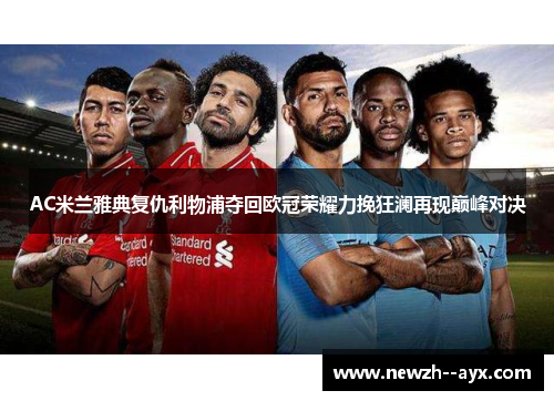 AC米兰雅典复仇利物浦夺回欧冠荣耀力挽狂澜再现巅峰对决