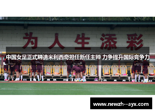 中国女足正式聘请米利西奇担任新任主帅 力争提升国际竞争力