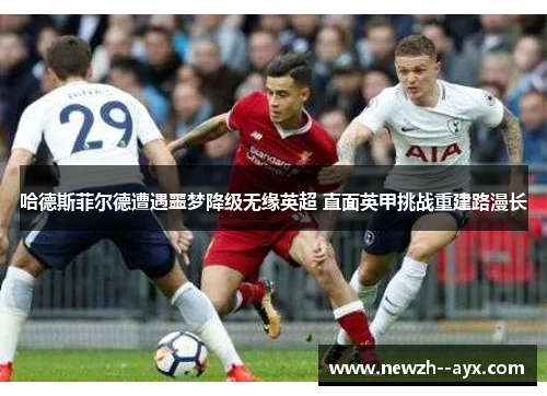 哈德斯菲尔德遭遇噩梦降级无缘英超 直面英甲挑战重建路漫长