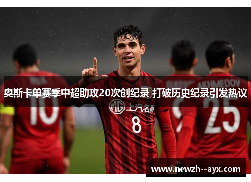 奥斯卡单赛季中超助攻20次创纪录 打破历史纪录引发热议