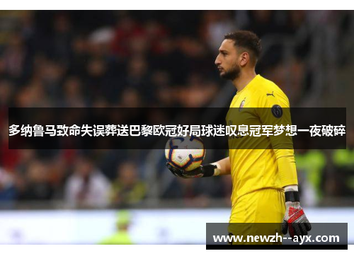 多纳鲁马致命失误葬送巴黎欧冠好局球迷叹息冠军梦想一夜破碎