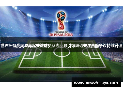世界杯备战风波再起关键球员状态回顾引爆舆论关注赛前争议持续升温 世界杯备战风波再起关键球员状态回顾引爆舆论关注赛前争议持续升温