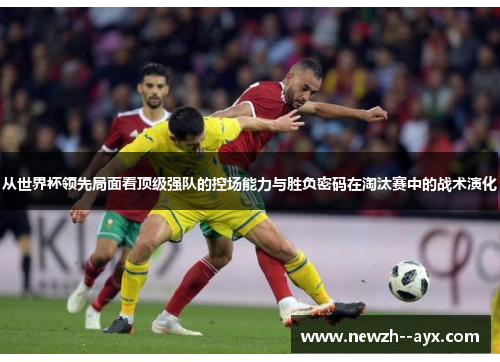 从世界杯领先局面看顶级强队的控场能力与胜负密码在淘汰赛中的战术演化