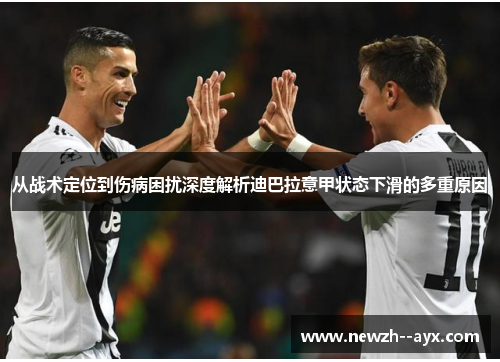从战术定位到伤病困扰深度解析迪巴拉意甲状态下滑的多重原因