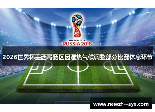 2026世界杯墨西哥赛区因湿热气候调整部分比赛休息环节