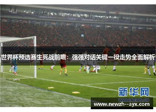 世界杯预选赛生死战前瞻：强强对话关键一役走势全面解析
