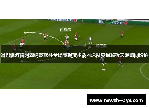 姆巴佩对阵阿森纳欧联杯全场表现技术战术深度复盘解析关键瞬间价值